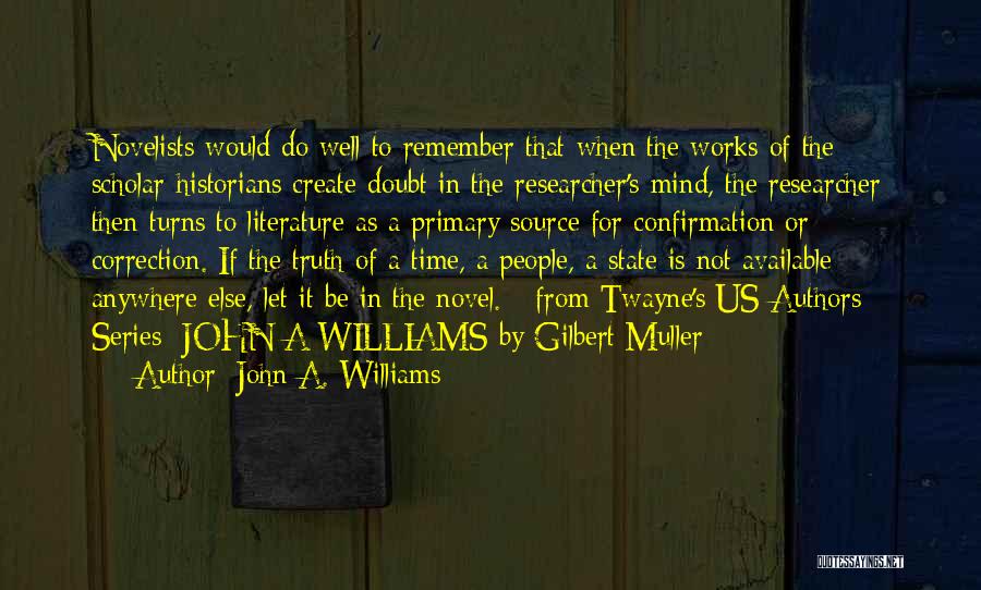 John A. Williams Quotes: Novelists Would Do Well To Remember That When The Works Of The Scholar-historians Create Doubt In The Researcher's Mind, The