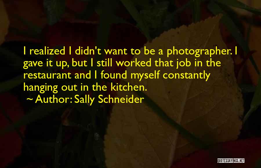 Sally Schneider Quotes: I Realized I Didn't Want To Be A Photographer. I Gave It Up, But I Still Worked That Job In