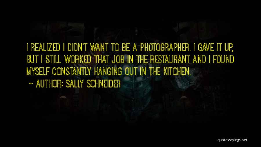 Sally Schneider Quotes: I Realized I Didn't Want To Be A Photographer. I Gave It Up, But I Still Worked That Job In