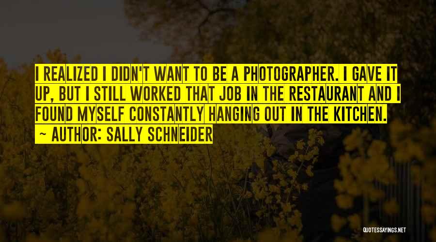 Sally Schneider Quotes: I Realized I Didn't Want To Be A Photographer. I Gave It Up, But I Still Worked That Job In