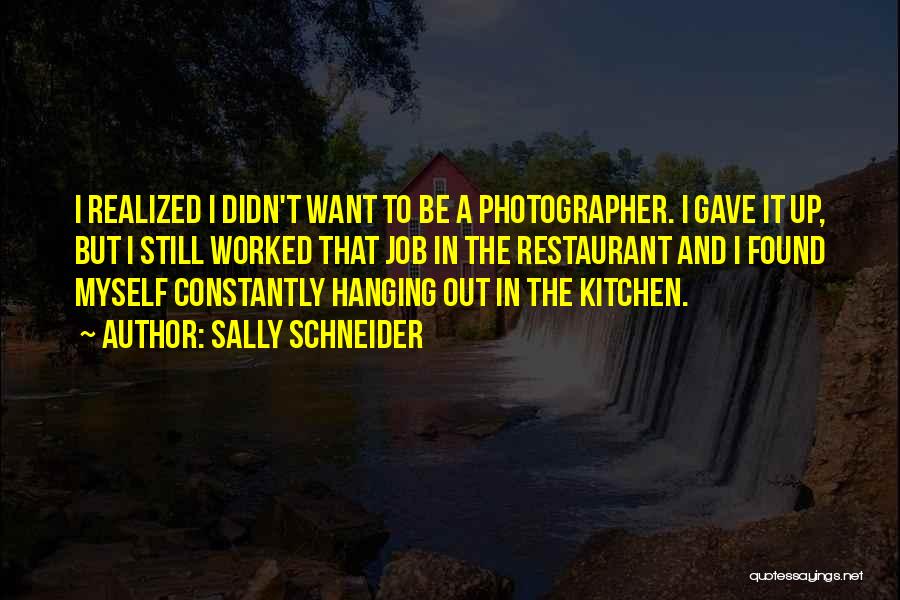 Sally Schneider Quotes: I Realized I Didn't Want To Be A Photographer. I Gave It Up, But I Still Worked That Job In