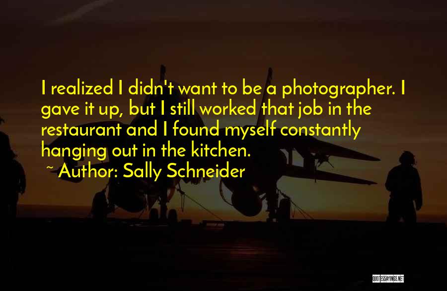 Sally Schneider Quotes: I Realized I Didn't Want To Be A Photographer. I Gave It Up, But I Still Worked That Job In