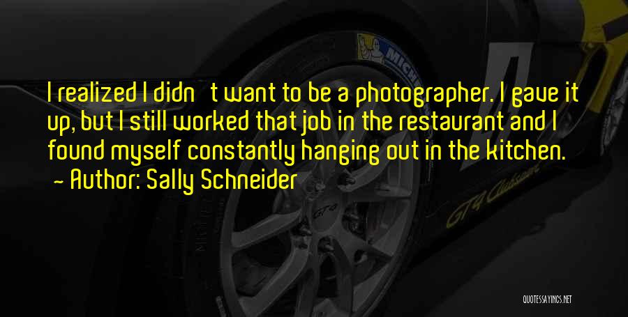 Sally Schneider Quotes: I Realized I Didn't Want To Be A Photographer. I Gave It Up, But I Still Worked That Job In