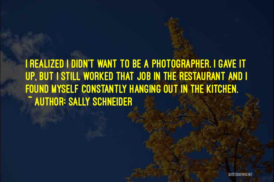 Sally Schneider Quotes: I Realized I Didn't Want To Be A Photographer. I Gave It Up, But I Still Worked That Job In
