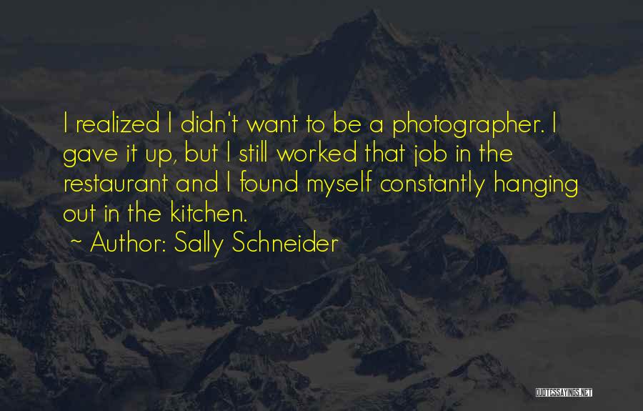 Sally Schneider Quotes: I Realized I Didn't Want To Be A Photographer. I Gave It Up, But I Still Worked That Job In