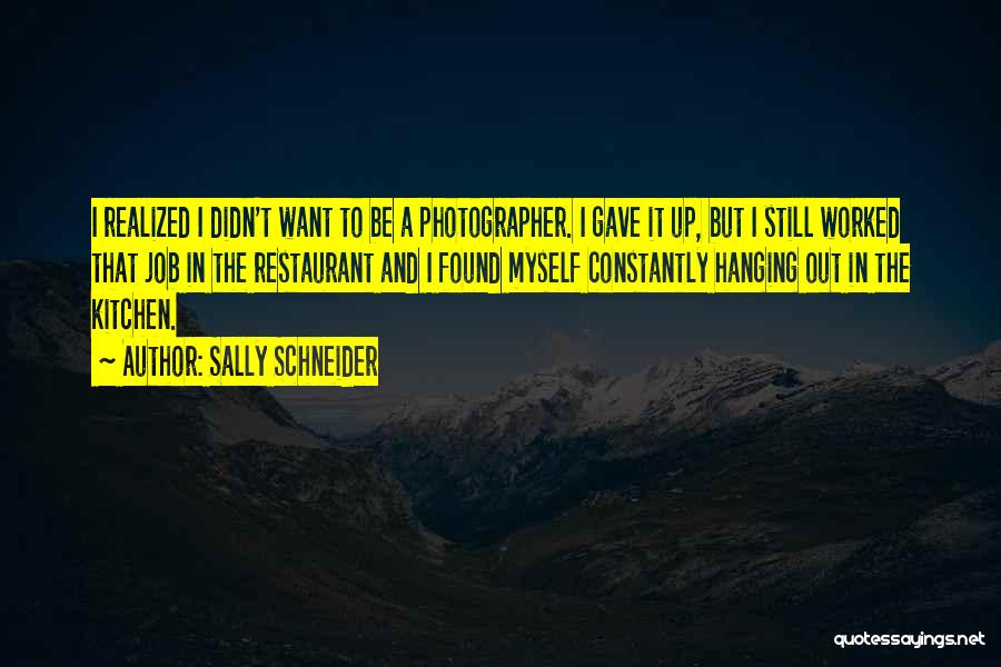 Sally Schneider Quotes: I Realized I Didn't Want To Be A Photographer. I Gave It Up, But I Still Worked That Job In