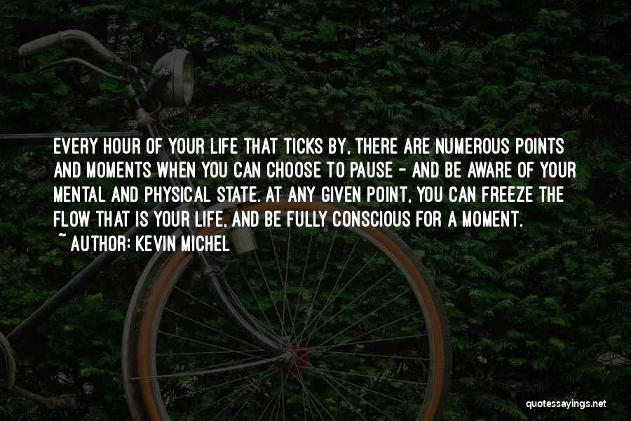 Kevin Michel Quotes: Every Hour Of Your Life That Ticks By, There Are Numerous Points And Moments When You Can Choose To Pause