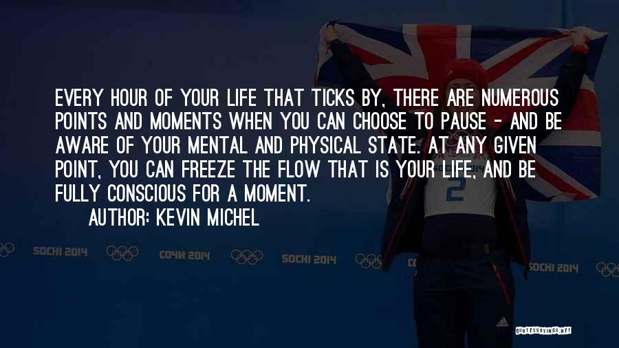 Kevin Michel Quotes: Every Hour Of Your Life That Ticks By, There Are Numerous Points And Moments When You Can Choose To Pause