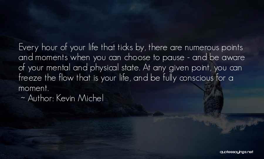 Kevin Michel Quotes: Every Hour Of Your Life That Ticks By, There Are Numerous Points And Moments When You Can Choose To Pause