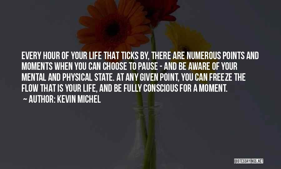 Kevin Michel Quotes: Every Hour Of Your Life That Ticks By, There Are Numerous Points And Moments When You Can Choose To Pause