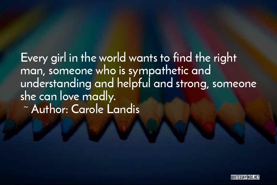 Carole Landis Quotes: Every Girl In The World Wants To Find The Right Man, Someone Who Is Sympathetic And Understanding And Helpful And