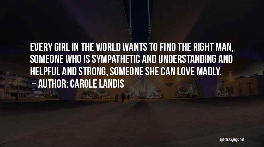 Carole Landis Quotes: Every Girl In The World Wants To Find The Right Man, Someone Who Is Sympathetic And Understanding And Helpful And