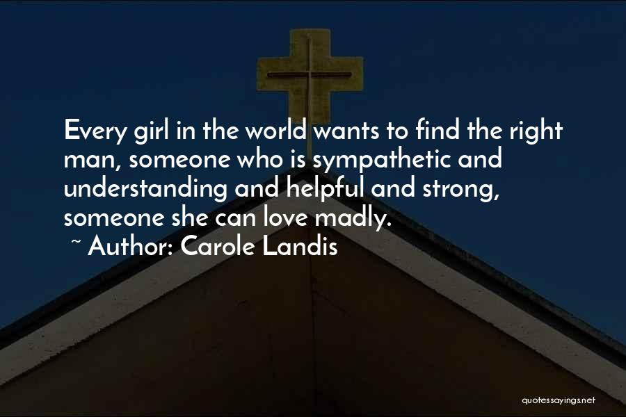 Carole Landis Quotes: Every Girl In The World Wants To Find The Right Man, Someone Who Is Sympathetic And Understanding And Helpful And