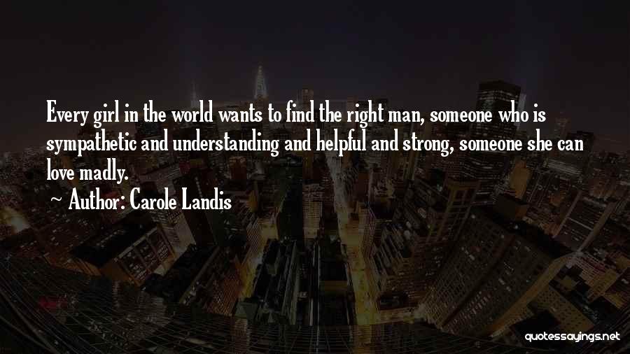 Carole Landis Quotes: Every Girl In The World Wants To Find The Right Man, Someone Who Is Sympathetic And Understanding And Helpful And