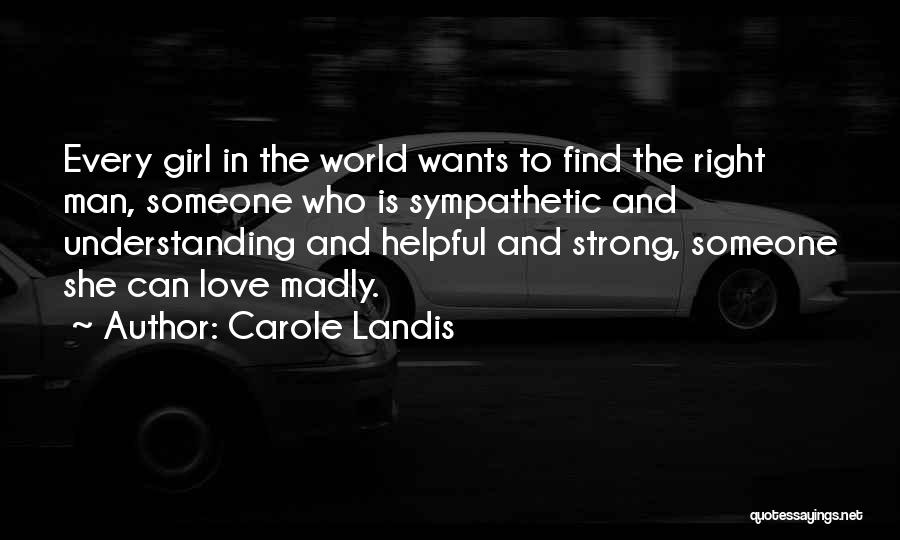 Carole Landis Quotes: Every Girl In The World Wants To Find The Right Man, Someone Who Is Sympathetic And Understanding And Helpful And