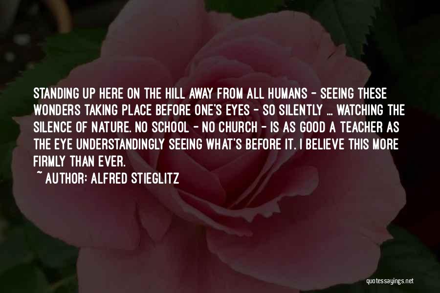 Alfred Stieglitz Quotes: Standing Up Here On The Hill Away From All Humans - Seeing These Wonders Taking Place Before One's Eyes -