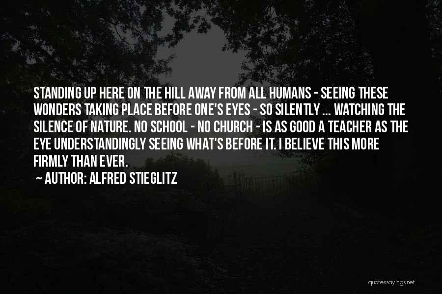 Alfred Stieglitz Quotes: Standing Up Here On The Hill Away From All Humans - Seeing These Wonders Taking Place Before One's Eyes -