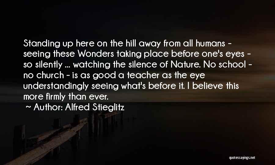 Alfred Stieglitz Quotes: Standing Up Here On The Hill Away From All Humans - Seeing These Wonders Taking Place Before One's Eyes -