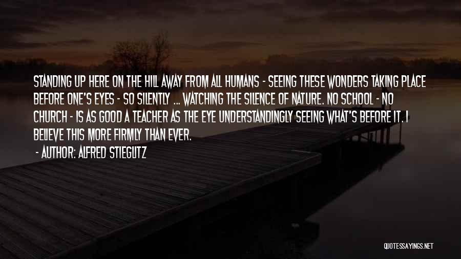 Alfred Stieglitz Quotes: Standing Up Here On The Hill Away From All Humans - Seeing These Wonders Taking Place Before One's Eyes -