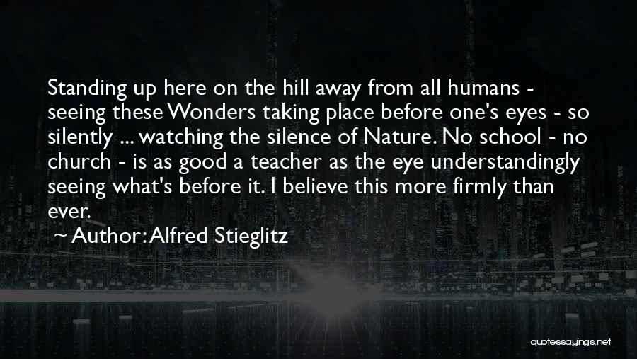 Alfred Stieglitz Quotes: Standing Up Here On The Hill Away From All Humans - Seeing These Wonders Taking Place Before One's Eyes -