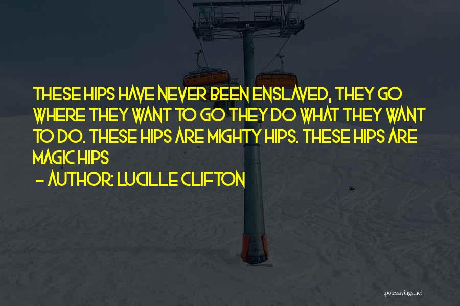 Lucille Clifton Quotes: These Hips Have Never Been Enslaved, They Go Where They Want To Go They Do What They Want To Do.