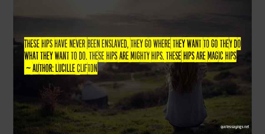 Lucille Clifton Quotes: These Hips Have Never Been Enslaved, They Go Where They Want To Go They Do What They Want To Do.