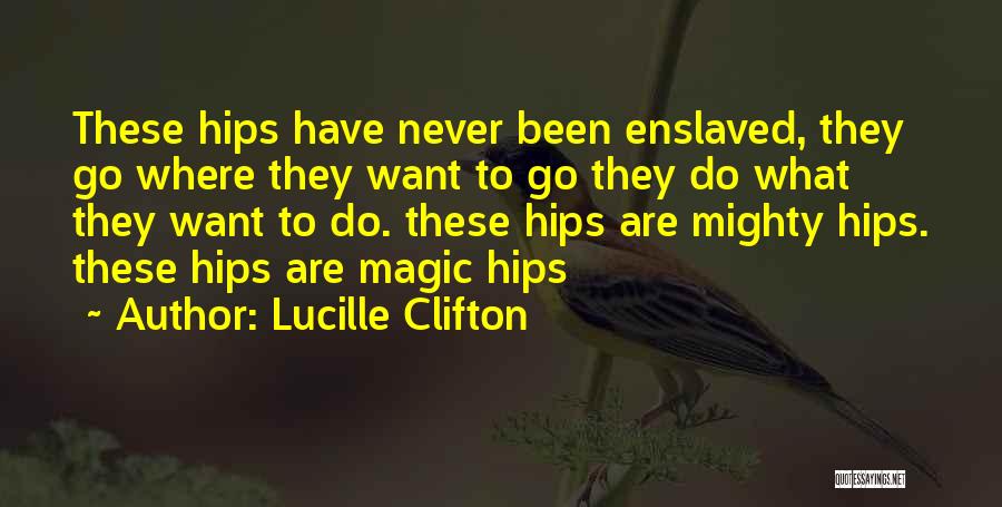 Lucille Clifton Quotes: These Hips Have Never Been Enslaved, They Go Where They Want To Go They Do What They Want To Do.