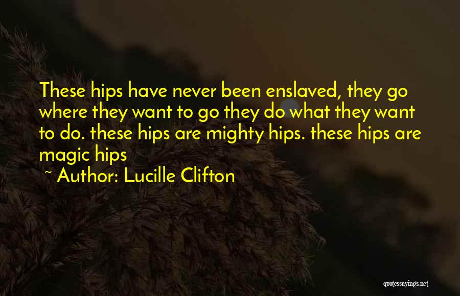 Lucille Clifton Quotes: These Hips Have Never Been Enslaved, They Go Where They Want To Go They Do What They Want To Do.