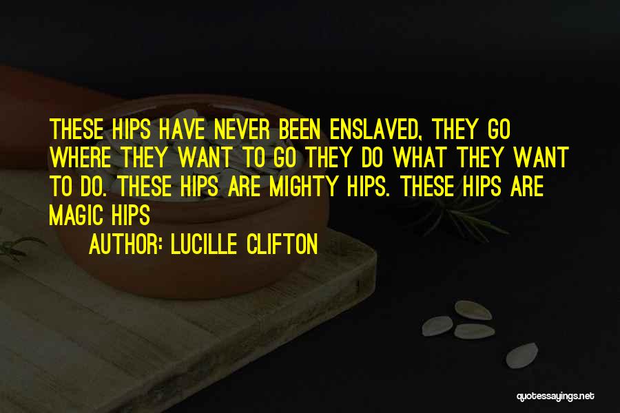 Lucille Clifton Quotes: These Hips Have Never Been Enslaved, They Go Where They Want To Go They Do What They Want To Do.