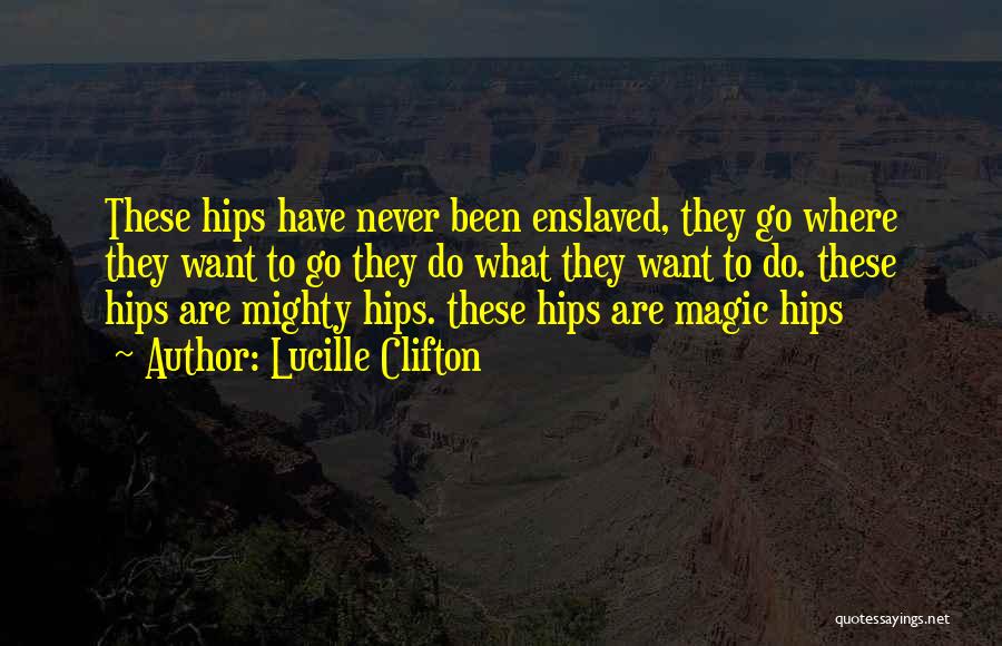 Lucille Clifton Quotes: These Hips Have Never Been Enslaved, They Go Where They Want To Go They Do What They Want To Do.