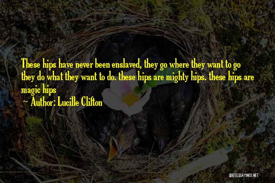 Lucille Clifton Quotes: These Hips Have Never Been Enslaved, They Go Where They Want To Go They Do What They Want To Do.