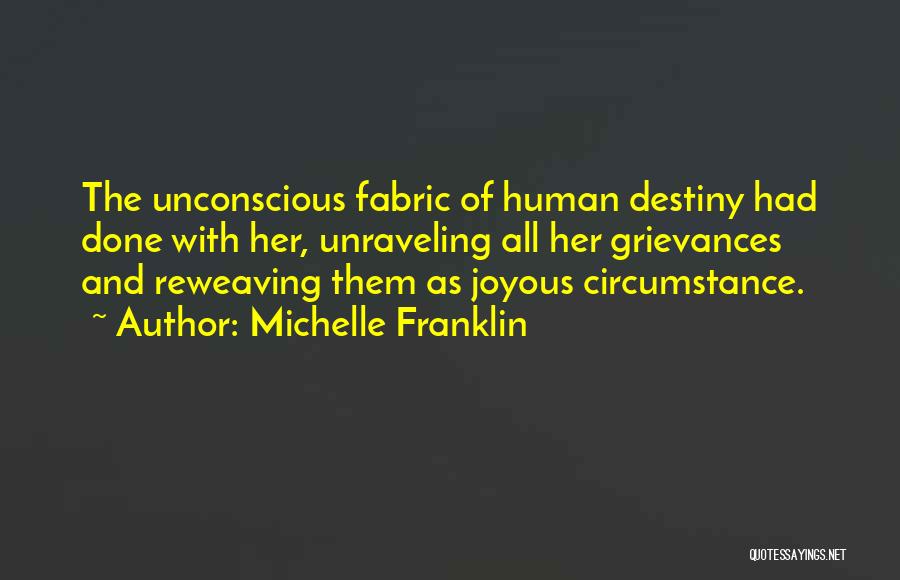 Michelle Franklin Quotes: The Unconscious Fabric Of Human Destiny Had Done With Her, Unraveling All Her Grievances And Reweaving Them As Joyous Circumstance.