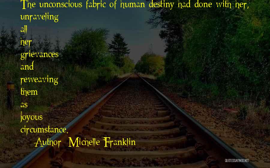 Michelle Franklin Quotes: The Unconscious Fabric Of Human Destiny Had Done With Her, Unraveling All Her Grievances And Reweaving Them As Joyous Circumstance.