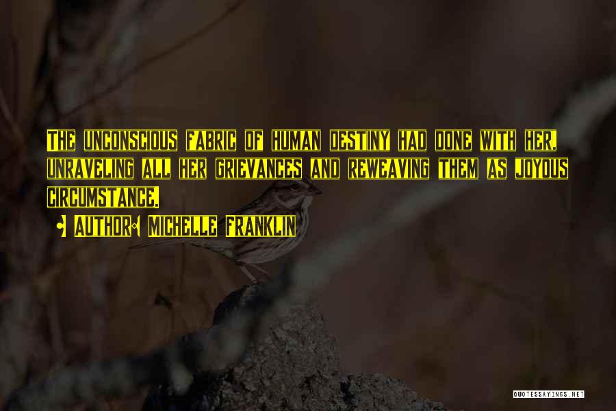 Michelle Franklin Quotes: The Unconscious Fabric Of Human Destiny Had Done With Her, Unraveling All Her Grievances And Reweaving Them As Joyous Circumstance.