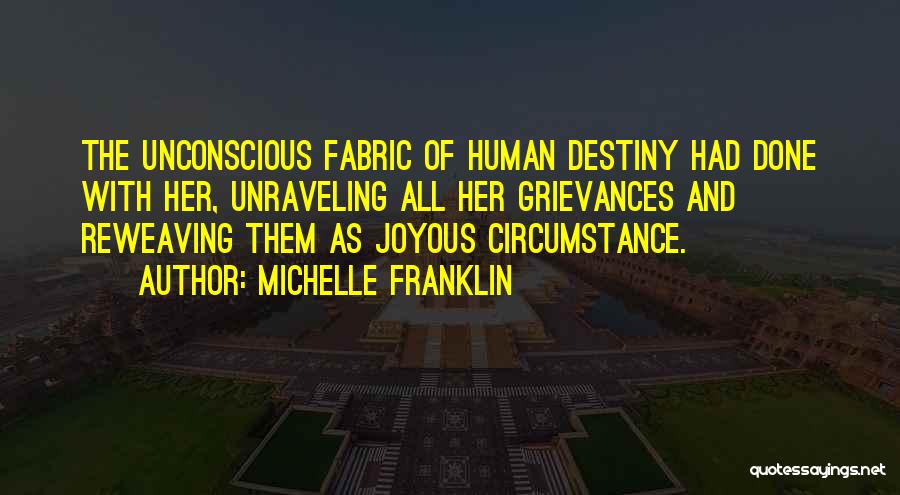 Michelle Franklin Quotes: The Unconscious Fabric Of Human Destiny Had Done With Her, Unraveling All Her Grievances And Reweaving Them As Joyous Circumstance.