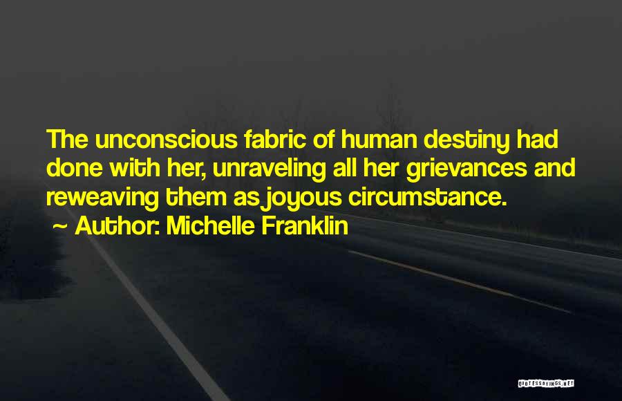 Michelle Franklin Quotes: The Unconscious Fabric Of Human Destiny Had Done With Her, Unraveling All Her Grievances And Reweaving Them As Joyous Circumstance.
