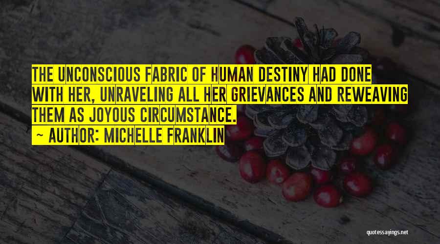 Michelle Franklin Quotes: The Unconscious Fabric Of Human Destiny Had Done With Her, Unraveling All Her Grievances And Reweaving Them As Joyous Circumstance.