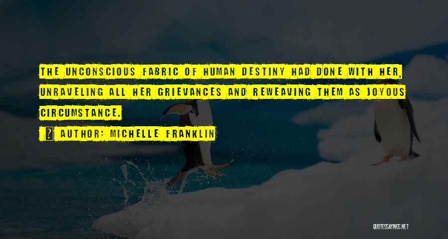Michelle Franklin Quotes: The Unconscious Fabric Of Human Destiny Had Done With Her, Unraveling All Her Grievances And Reweaving Them As Joyous Circumstance.