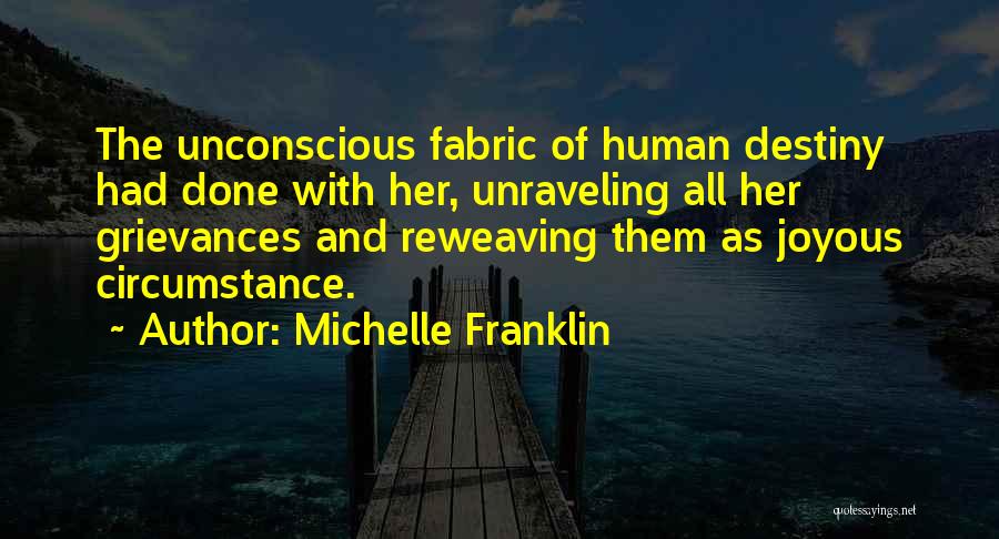 Michelle Franklin Quotes: The Unconscious Fabric Of Human Destiny Had Done With Her, Unraveling All Her Grievances And Reweaving Them As Joyous Circumstance.
