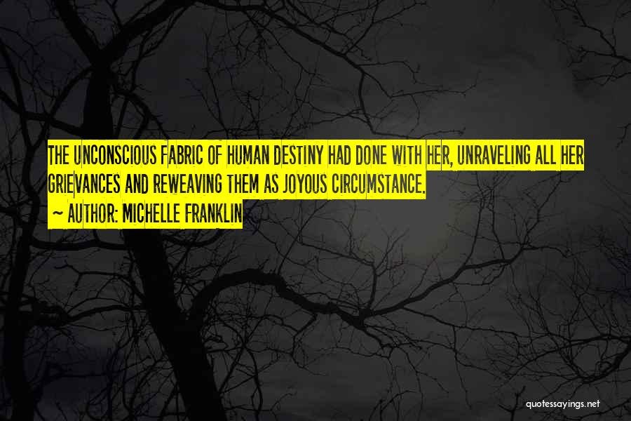 Michelle Franklin Quotes: The Unconscious Fabric Of Human Destiny Had Done With Her, Unraveling All Her Grievances And Reweaving Them As Joyous Circumstance.