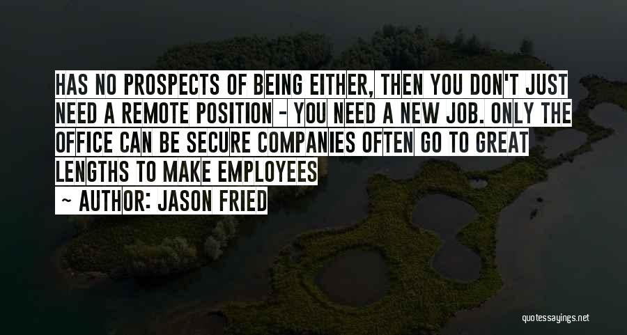 Jason Fried Quotes: Has No Prospects Of Being Either, Then You Don't Just Need A Remote Position - You Need A New Job.