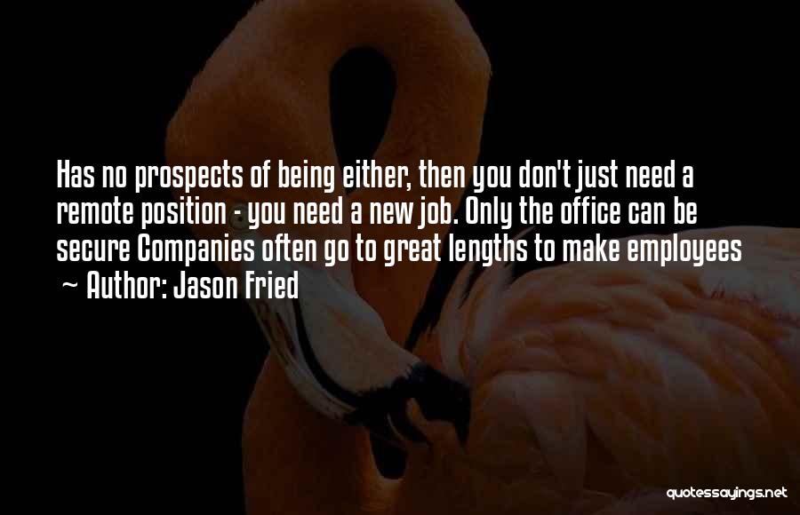 Jason Fried Quotes: Has No Prospects Of Being Either, Then You Don't Just Need A Remote Position - You Need A New Job.