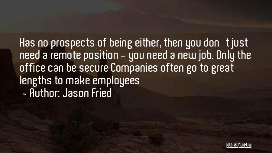 Jason Fried Quotes: Has No Prospects Of Being Either, Then You Don't Just Need A Remote Position - You Need A New Job.