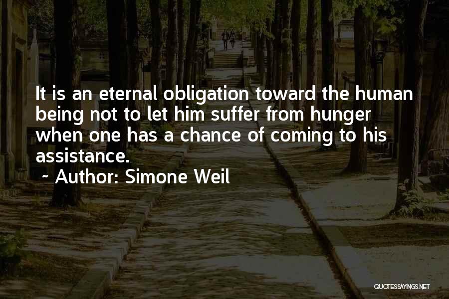 Simone Weil Quotes: It Is An Eternal Obligation Toward The Human Being Not To Let Him Suffer From Hunger When One Has A
