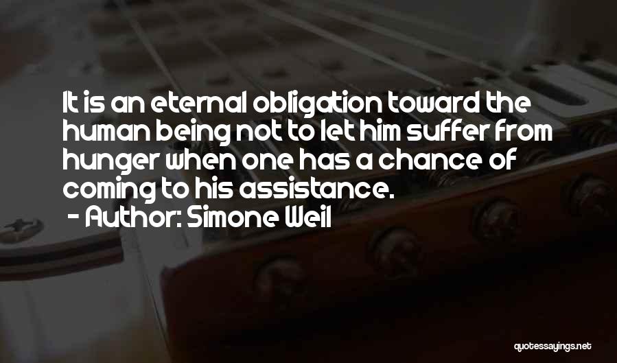 Simone Weil Quotes: It Is An Eternal Obligation Toward The Human Being Not To Let Him Suffer From Hunger When One Has A