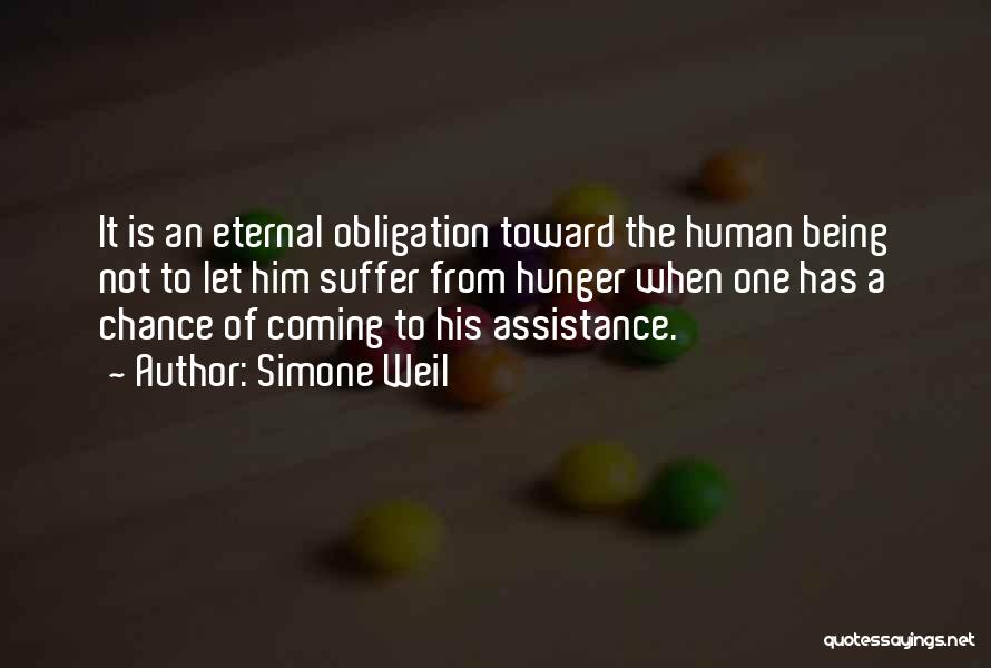 Simone Weil Quotes: It Is An Eternal Obligation Toward The Human Being Not To Let Him Suffer From Hunger When One Has A