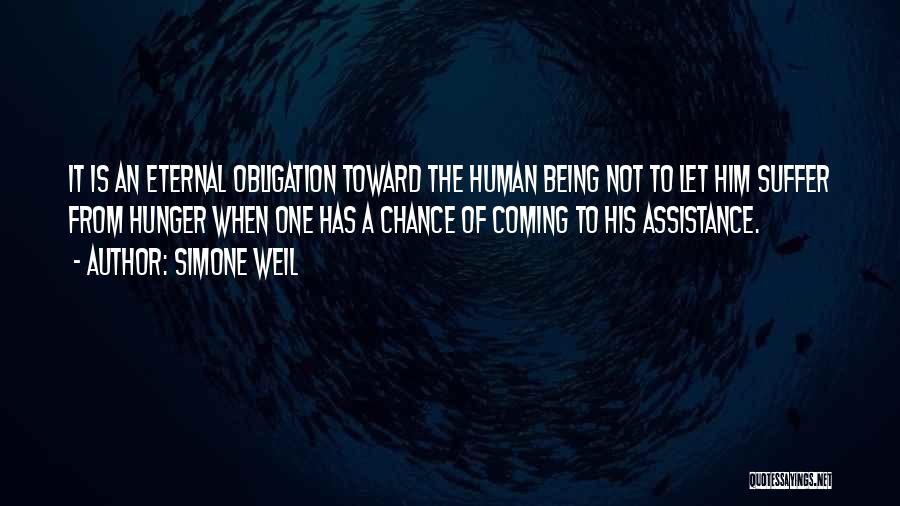 Simone Weil Quotes: It Is An Eternal Obligation Toward The Human Being Not To Let Him Suffer From Hunger When One Has A