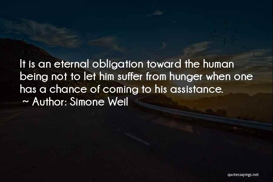 Simone Weil Quotes: It Is An Eternal Obligation Toward The Human Being Not To Let Him Suffer From Hunger When One Has A
