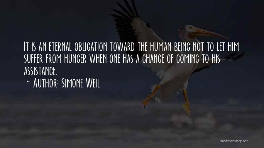 Simone Weil Quotes: It Is An Eternal Obligation Toward The Human Being Not To Let Him Suffer From Hunger When One Has A