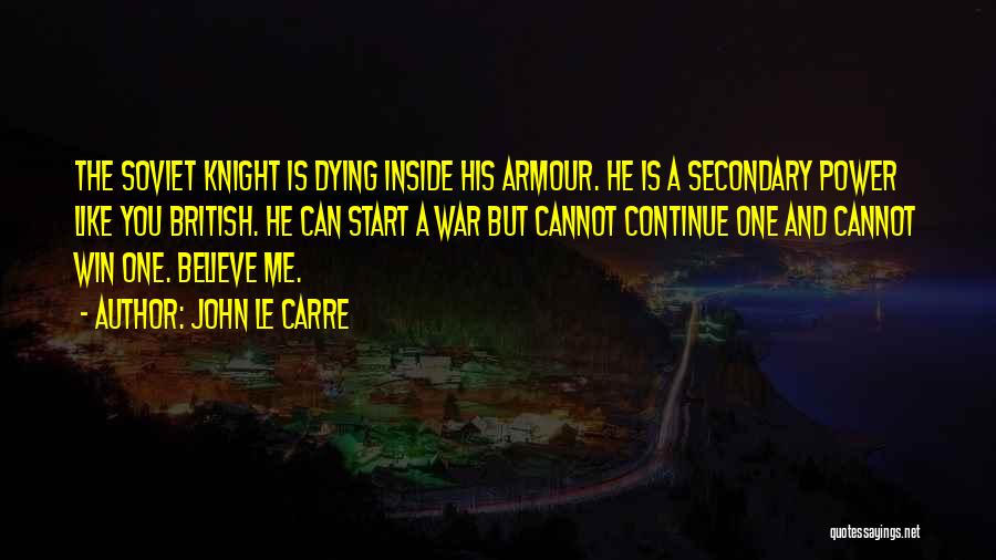 John Le Carre Quotes: The Soviet Knight Is Dying Inside His Armour. He Is A Secondary Power Like You British. He Can Start A